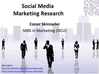 Social Media  Marketing Research Conor Skinnader MBS in Marketing (DCU) @conskinn http://ie.linkedin.com/in/conorskinnader http://www.worky.com/conor-skinnader 