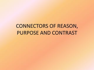 CONNECTORS OF REASON,
PURPOSE AND CONTRAST
 