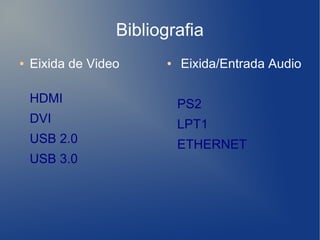 Bibliografia
●   Eixida de Video     ●   Eixida/Entrada Audio

    HDMI                    PS2
    DVI                     LPT1
    USB 2.0                 ETHERNET
    USB 3.0
 