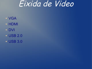 Eixida de Video
●   VGA
●   HDMI
●   DVI
●   USB 2.0
●   USB 3.0
 