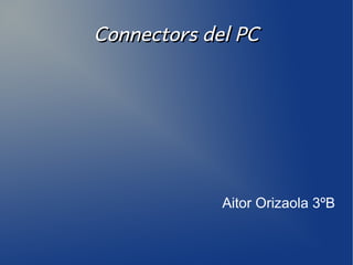 Connectors del PC




             Aitor Orizaola 3ºB
 