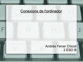 Conexions de l'ordinador




              Andrés Ferrer Chicot
                         3 ESO B
 