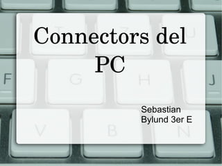 Connectors del 
     PC
          Sebastian
          Bylund 3er E
 
