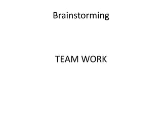 Brainstorming
TEAM WORK
 