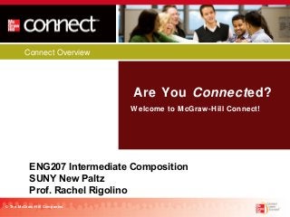 Connect Overview

Are You Connected?
Welcome to McGraw-Hill Connect!

ENG207 Intermediate Composition
SUNY New Paltz
Prof. Rachel Rigolino
© The McGraw-Hill Companies

 