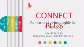 CONNECT
PLUS
Explorează tehnologiile la
bibliotecă
Ludmila Pânzari
Biblioteca Municipală B.P. Hasdeu
scop
dspre
tematic
a
statistic
i
Urmăriți-
ne
 