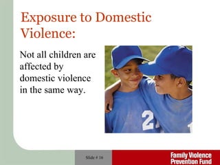 Slide #  Not all children are affected by domestic violence in the same way.  Exposure to Domestic Violence: 