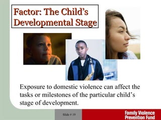 Slide #  Factor: The Child’s  Developmental Stage Exposure to domestic violence can affect the  tasks or milestones of the particular child’s  stage of development. 