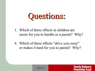 Slide #  Which of these effects in children are  easier for you to handle as a parent?  Why? Which of these effects “drive you crazy”  or makes it hard for you to parent?  Why? Questions: 