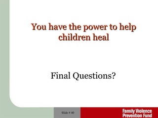 Slide #  You have the power to help children heal Final Questions? 