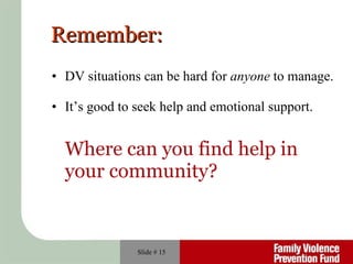 Remember:  DV situations can be hard for  anyone  to manage. It’s good to seek help and emotional support. Where can you find help in your community? Slide #  