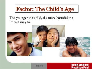 Slide #  Factor: The Child’s Age The younger the child, the more harmful the impact may be. 