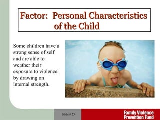 Slide #  Factor:  Personal Characteristics  of the Child   Some children have a strong sense of self and are able to weather their exposure to violence by drawing on internal strength. 