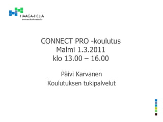 CONNECT PRO -koulutus Malmi 1.3.2011 klo 13.00 – 16.00 Päivi Karvanen Koulutuksen tukipalvelut 