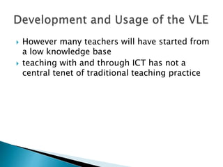  However many teachers will have started from
a low knowledge base
 teaching with and through ICT has not a
central tenet of traditional teaching practice
 