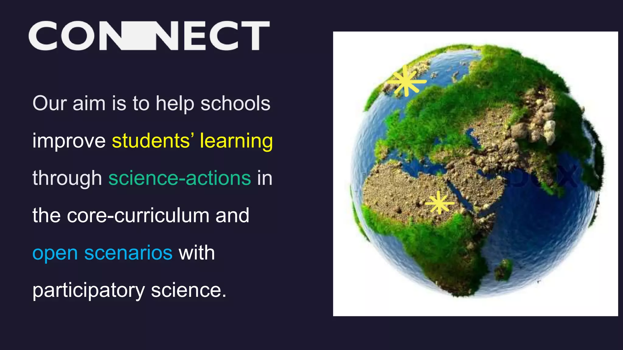 Our aim is to help schools
improve students’ learning
through science-actions in
the core-curriculum and
open scenarios with
participatory science.
 