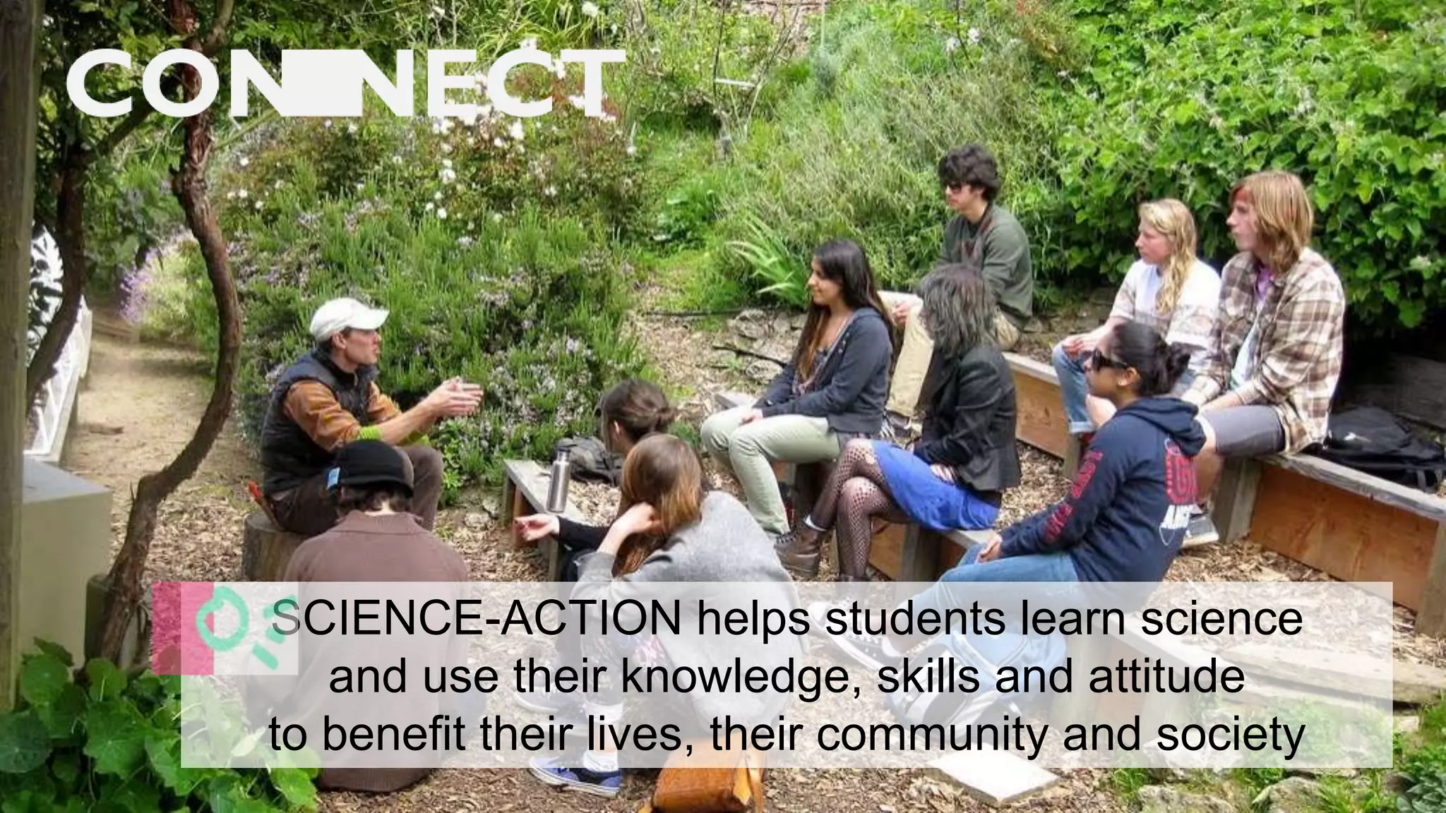 SCIENCE-ACTION helps students learn science
and use their knowledge, skills and attitude
to benefit their lives, their community and society
 