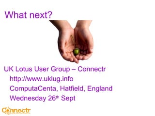 What next? UK Lotus User Group – Connectr http://www.uklug.info  ComputaCenta, Hatfield, England Wednesday 26 th  Sept 