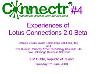 #4 ,[object Object],[object Object],Daniele Vistalli, Avnet Technology Solutions, Italy  and  Neil Burston, formerly Avnet Technology Solutions, UK  now Oak Ridge Business Solutions Experiences of  Lotus Connections 2.0 Beta  