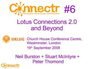 #6 ,[object Object],[object Object],Lotus Connections 2.0  and Beyond  Neil Burston + Stuart McIntyre +  Peter Thomond 