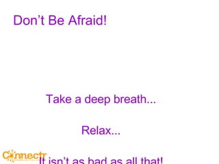 Don’t Be Afraid! Take a deep breath... Relax... It isn’t as bad as all that! 