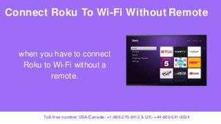 when you have to connect
Roku to Wi-Fi without a
remote.
Connect Roku To Wi-Fi Without Remote
Toll-free number USA/Canada: +1-888-270-6412 & UK: +44-800-041-8324
 