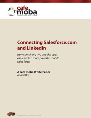 Connecting Salesforce.com
and LinkedIn
How combining two popular apps
can enable a more powerful mobile
sales force.
A cafe moba White Paper
April 2013
© Copyright 2013 – cafe moba. All rights reserved
 