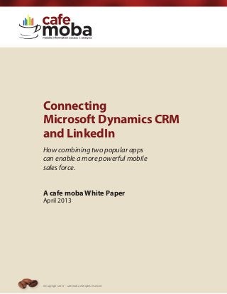 Connecting
Microsoft Dynamics CRM
and LinkedIn
How combining two popular apps
can enable a more powerful mobile
sales force.
A cafe moba White Paper
April 2013
© Copyright 2013 – cafe moba. All rights reserved
 