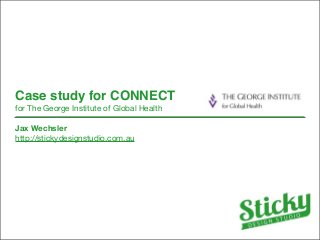 Case study for CONNECT
for The George Institute of Global Health
Jax Wechsler
http://stickydesignstudio.com.au

 