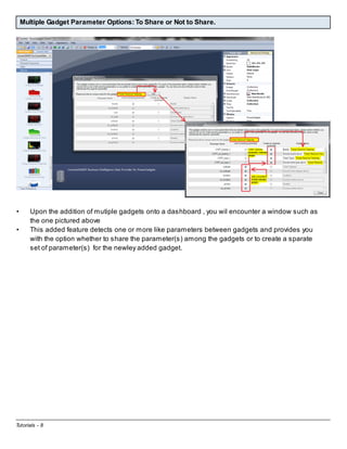 Multiple Gadget Parameter Options: To Share or Not to Share.

•
•

Upon the addition of mutiple gadgets onto a dashboard , you wil encounter a window such as
the one pictured above
This added feature detects one or more like parameters between gadgets and provides you
with the option whether to share the parameter(s) among the gadgets or to create a sparate
set of parameter(s) for the newley added gadget.

Tutorials - 8

 