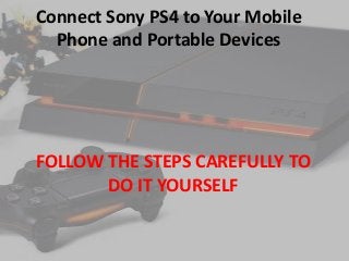 Connect Sony PS4 to Your Mobile
Phone and Portable Devices

FOLLOW THE STEPS CAREFULLY TO
DO IT YOURSELF

 