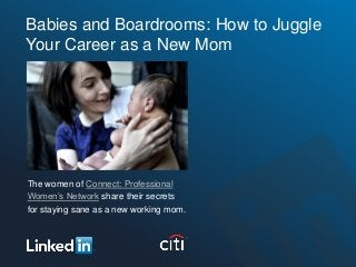 Babies and Boardrooms: How to Juggle
Your Career as a New Mom




The women of Connect: Professional
Women’s Network share their secrets
for staying sane as a new working mom.
 