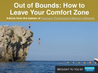 BROUGHT TO YOU BY
Advice from the women of Connect: Professional Women’s Network
Out of Bounds: How to
Leave Your Comfort Zone
 