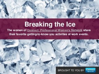 BROUGHT TO YOU BY
The women of Connect: Professional Women’s Network share
their favorite getting-to-know-you activities at work events.
Breaking the Ice
 