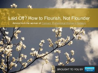 BROUGHT TO YOU BY
Advice from the women of Connect: Professional Women’s Network
Laid Off? How to Flourish, Not Flounder
 