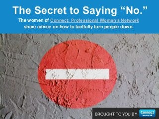 BROUGHT TO YOU BY
The women of Connect: Professional Women’s Network
share advice on how to tactfully turn people down.
The Secret to Saying “No.”
 