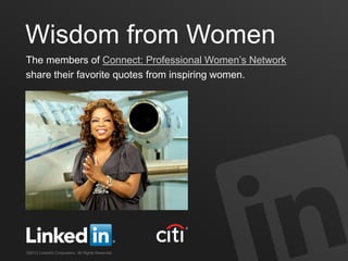 Wisdom from Women
The members of Connect: Professional Women’s Network
share their favorite quotes from inspiring women.




©2013 LinkedIn Corporation. All Rights Reserved.
 