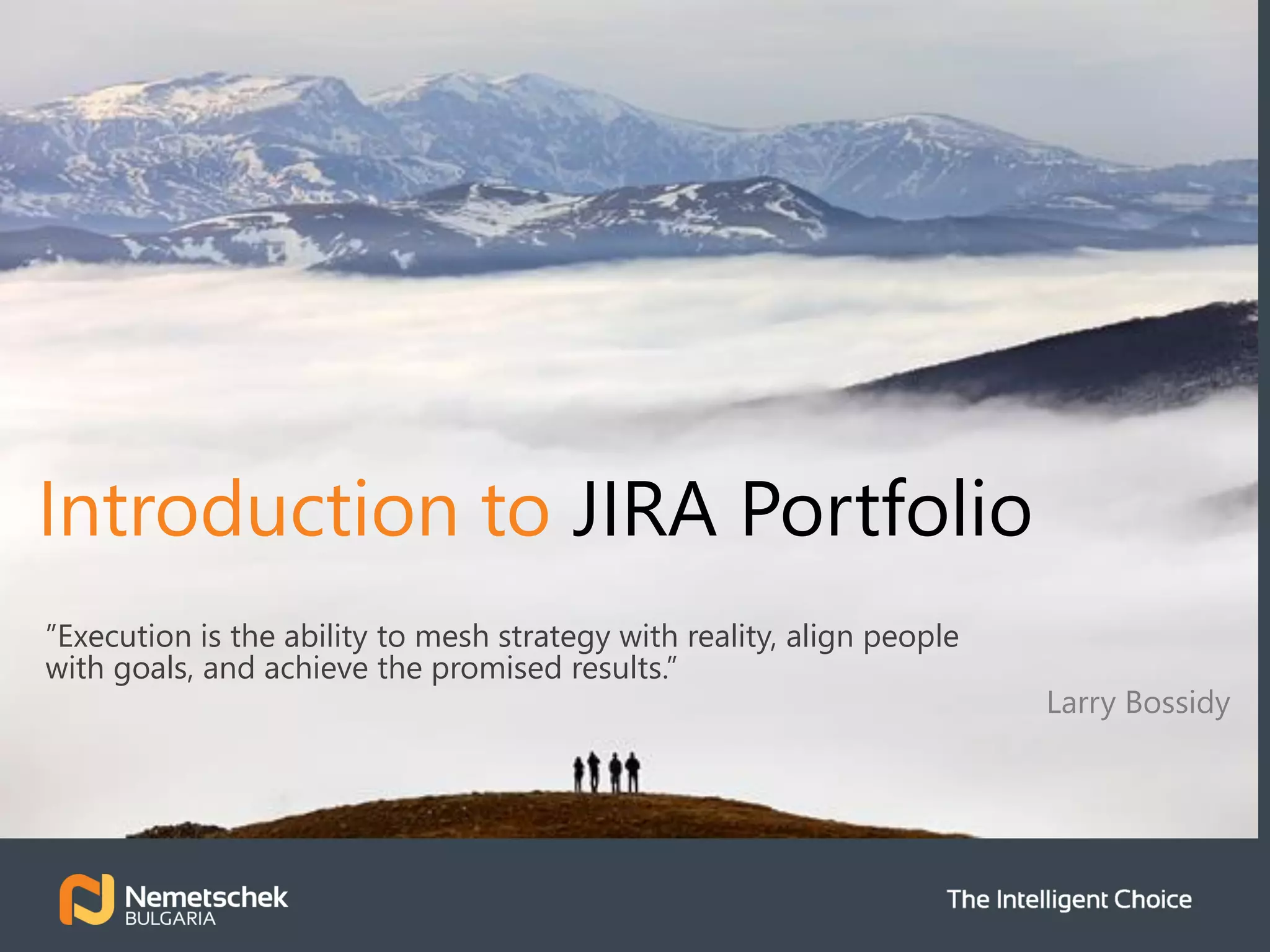“
Introduction to JIRA Portfolio
”Execution is the ability to mesh strategy with reality, align people
with goals, and achieve the promised results.”
Larry Bossidy
 
