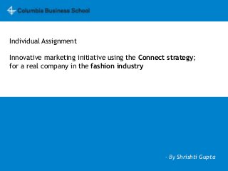 Individual Assignment
Innovative marketing initiative using the Connect strategy;
for a real company in the fashion industry
- By Shrishti Gupta
 