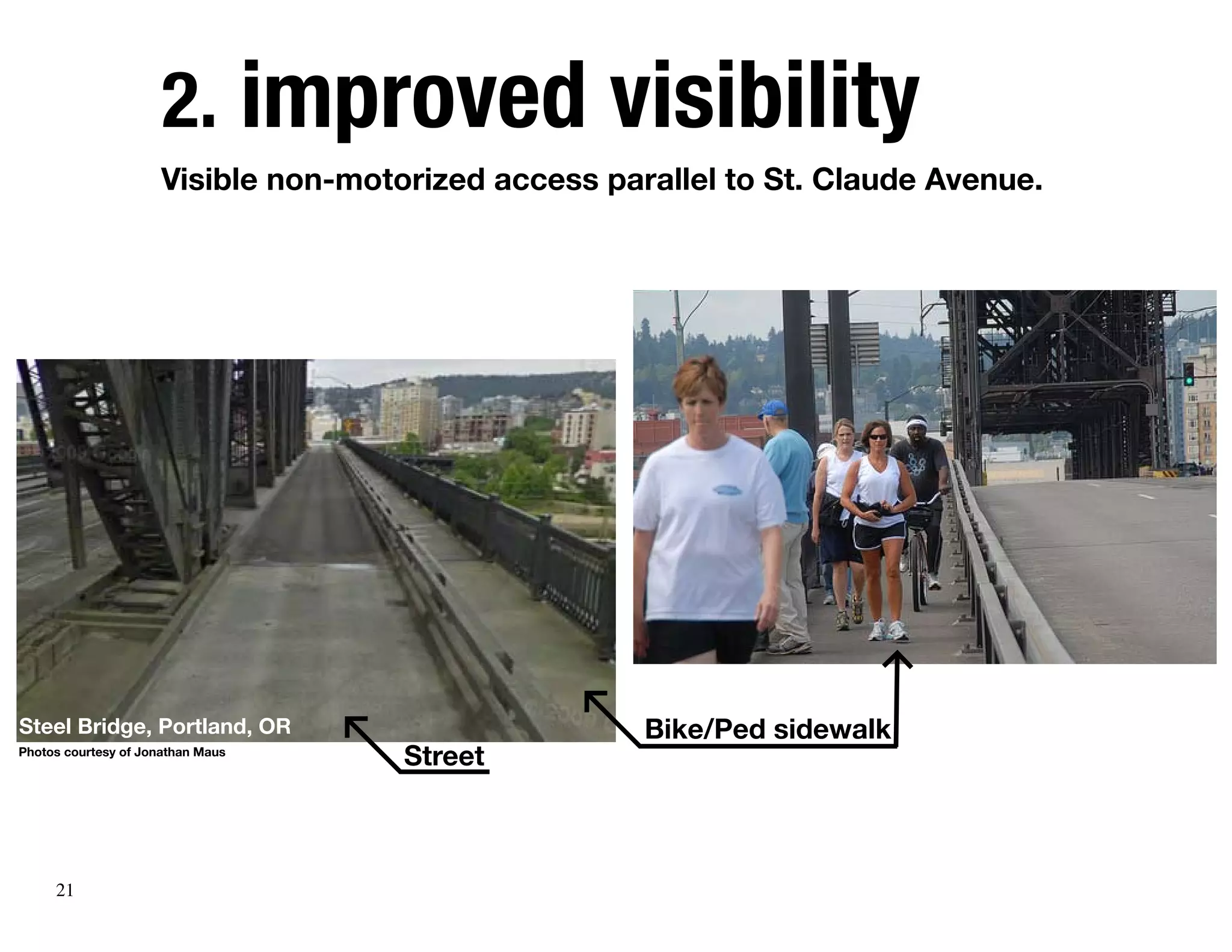 2. improved visibility
                      Visible non-motorized access parallel to St. Claude Avenue.




Steel Bridge, Portland, OR                            Bike/Ped sidewalk
Photos courtesy of Jonathan Maus
                                      Street



     21
 