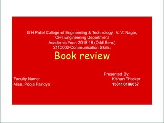 Powerpoint Templates
Page 1
G H Patel College of Engineering & Technology, V. V. Nagar,
Civil Engineering Department
Academic Year: 2015-16 (Odd Sem.)
2110002-Communication Skills.
Book review
Presented By:
Faculty Name: Kishan Thacker
Miss. Pooja Pandya 150110106057
 