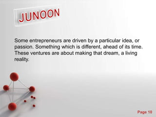 Powerpoint Templates
Page 10
Some entrepreneurs are driven by a particular idea, or
passion. Something which is different, ahead of its time.
These ventures are about making that dream, a living
reality.
 