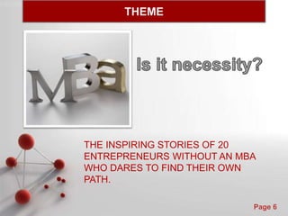Powerpoint Templates
Page 6
THEME
THE INSPIRING STORIES OF 20
ENTREPRENEURS WITHOUT AN MBA
WHO DARES TO FIND THEIR OWN
PATH.
 