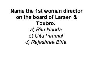 Name the 1st woman director
on the board of Larsen &
Toubro.
a) Ritu Nanda
b) Gita Piramal
c) Rajashree Birla
 