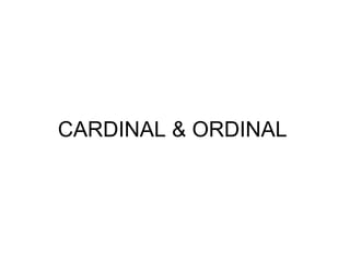 CARDINAL & ORDINAL
 