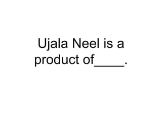 Ujala Neel is a
product of____.
 