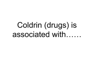 Coldrin (drugs) is
associated with……
 