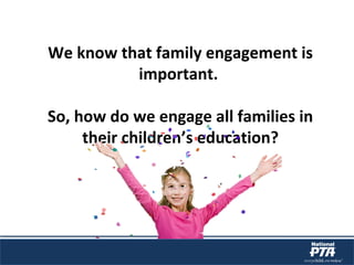 We know that family engagement is
important.
So, how do we engage all families in
their children’s education?
 