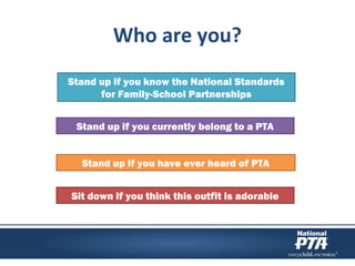 Who are you?
Stand up if you know the National Standards
for Family-School Partnerships
Sit down if you think this outfit is adorable
Stand up if you currently belong to a PTA
Stand up if you have ever heard of PTA
 