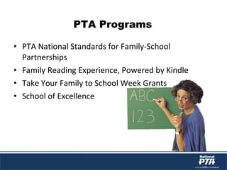 PTA Programs
• PTA National Standards for Family-School
Partnerships
• Family Reading Experience, Powered by Kindle
• Take Your Family to School Week Grants
• School of Excellence
 